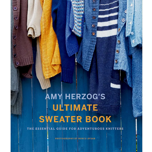 Amy Herzog's Ultimate Sweater Book : The Essential Guide for Adventurous Knitters