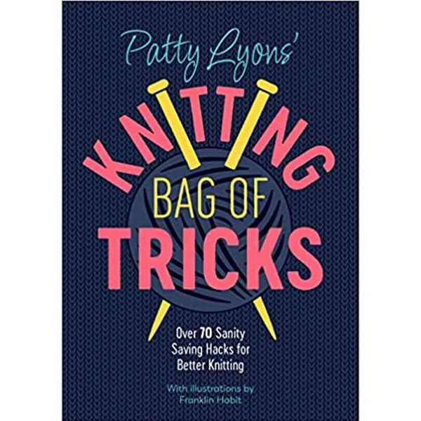 Patty Lyons' Knitting Bag of Tricks - Over 70 Sanity Saving Hacks for Better Knitting