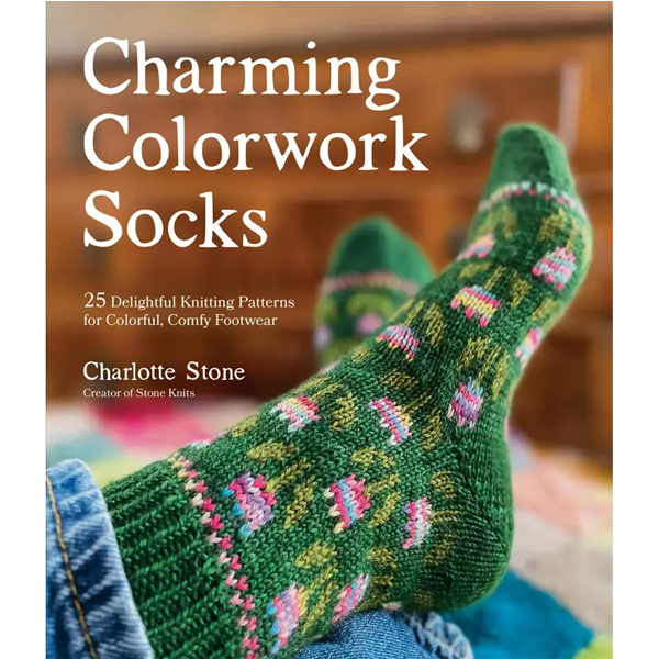 Charming Colorwork Socks : 25 Delightful Knitting Patterns for Colorful, Comfy Footwear
