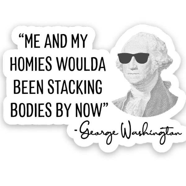 Me and My Homies Woulda Been Stacking Bodies by Now Sticker