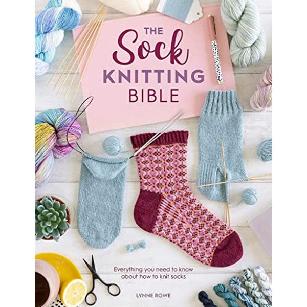 The Sock Knitting Bible: Everything You Need to Know About How to Knit Socks