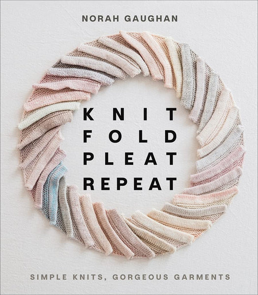 Knit Fold Pleat Repeat: Simple Knits, Gorgeous Garments - Norah Gaughan
